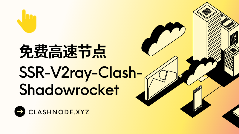 免费高速节点 SSR V2ray Clash Shadowrocket